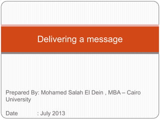 Prepared By: Mohamed Salah El Dein , MBA – Cairo
University
Date : July 2013
Delivering a message
 