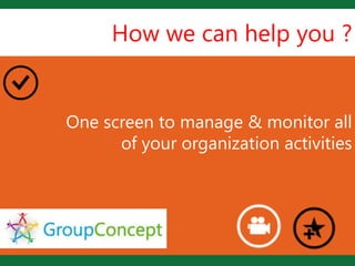 How we can help you ?


One screen to
             Lmanage & monitor all
      of your organization activities
 