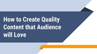 How to Create Quality
Content that Audience
will Love
 