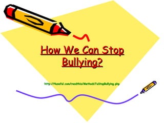 How We Can Stop
   Bullying?
http://4useful.com/readthis/MethodsToStopBullying.php
 