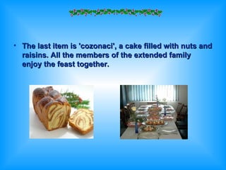 The last item is 'cozonaci', a cake filled with nuts and raisins. All the members of the extended family enjoy the feast together. 