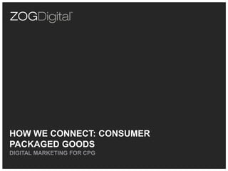HOW WE CONNECT: CONSUMER
PACKAGED GOODS
DIGITAL MARKETING FOR CPG
 