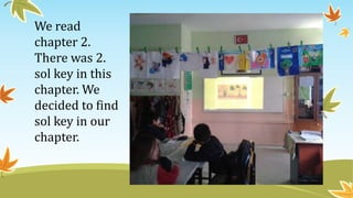 We read
chapter 2.
There was 2.
sol key in this
chapter. We
decided to find
sol key in our
chapter.
 