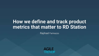 How we define and track product
metrics that matter to RD Station
Raphael Farinazzo
 