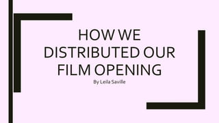HOWWE
DISTRIBUTED OUR
FILM OPENING
By Leila Saville
 