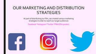OUR MARKETINGAND DISTRIBUTION
STRATEGIES
As part of distributing our film, we created various marketing
strategies in order to reach our target audiences
Facebook *Instagram *Twitter *P&A (film poster)
 