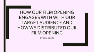 HOW OUR FILM OPENING
ENGAGESWITHWITH OUR
TARGET AUDIENCE AND
HOWWE DISTRIBUTED OUR
FILM OPENING
By Leila Saville
 
