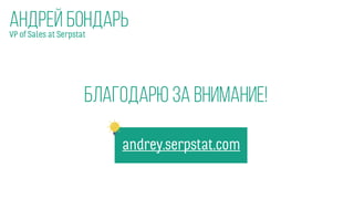 VP of Sales at Serpstat
Андрей Бондарь
Благодарю за внимание!
andrey.serpstat.com
 