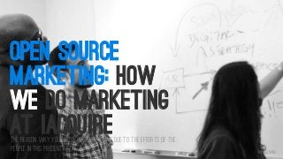 OPEN SOURCE
MARKETING: HOW
WE DO MARKETING
AT IACQUIRE

The reason why you know who we are is due to the efforts of the
people in this presentation

@iPullRank

 