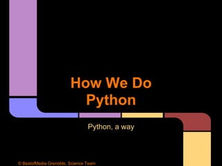 How We Do
Python
Python, a way
© BestofMedia Grenoble, Science Team
 