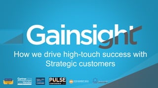 ©2015 Gainsight. All Rights Reserved.
Child-like Joy
How we drive high-touch success with
Strategic customers
 