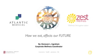 1insurance . health . pensions . life
By: Donovan L. Ingraham
Corporate Wellness Coordinator
How we eat, affects our FUTURE
 