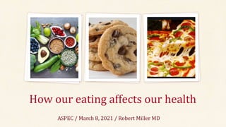 How our eating affects our health
ASPEC / March 8, 2021 / Robert Miller MD
 
