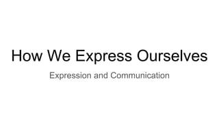 How We Express Ourselves
Expression and Communication
 