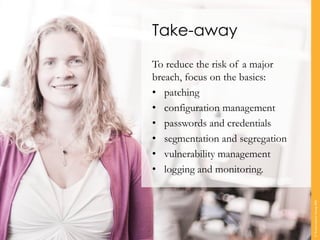 Take-away
To reduce the risk of a major
breach, focus on the basics:
• patching
• configuration management
• passwords and credentials
• segmentation and segregation
• vulnerability management
• logging and monitoring.
©TranscendentGroup2016
 