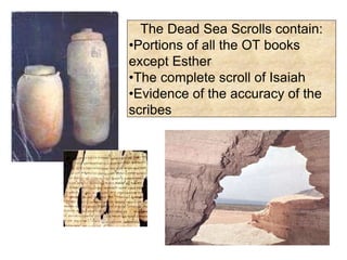 The Dead Sea Scrolls contain:
•Portions of all the OT books
except Esther
•The complete scroll of Isaiah
•Evidence of the accuracy of the
scribes
 