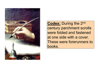 Codex: During the 2nd
century parchment scrolls
were folded and fastened
at one side with a cover.
These were forerunners to
books.
 