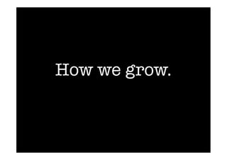 How we grow.
 
