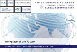 Workplace of the Future
on April 3rd 2019 in Munich – hosted by TWIST for the GLOBAL RESOURCE TEAM
© TWIST Consulting Group
 