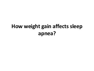 How weight gain affects sleep
apnea?
 