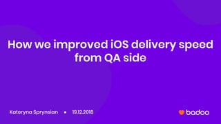How we improved iOS delivery speed
from QA side
Kateryna Sprynsian ● 19.12.2018
 