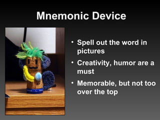 Mnemonic Device Spell out the word in pictures Creativity, humor are a must Memorable, but not too over the top