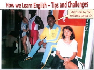 Welcome to the
football world 

 