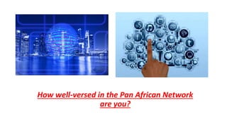 How well-versed in the Pan African Network
are you?
 