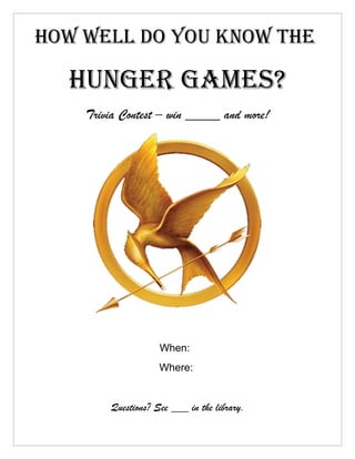 How well do you know tHe

  Hunger games?
    Trivia Contest – win _____ and more!




                    When:
                    Where:


        Questions? See ___ in the library.
 