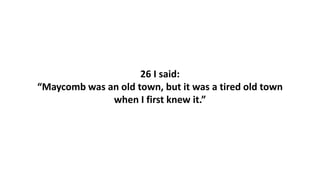 26 I said:
“Maycomb was an old town, but it was a tired old town
when I first knew it.”
 