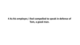 4 As his employer, I feel compelled to speak in defense of
Tom, a good man.
 