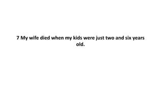 7 My wife died when my kids were just two and six years
old.
 