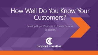 How Well Do You Know Your
Customers?
Develop Buyer Personas to Create Smarter
Strategies
 