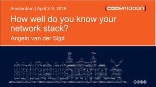 How well do you know your
network stack?
Angelo van der Sijpt
Amsterdam | April 2-3, 2019
 