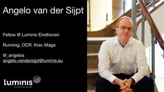 Angelo van der Sijpt
Fellow @ Luminis Eindhoven

Running, OCR, Krav Maga

@_angelos 
angelo.vandersijpt@luminis.eu
 