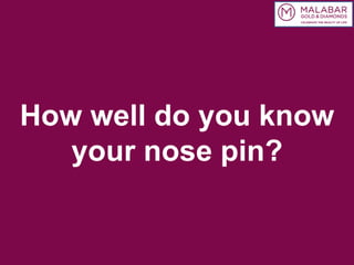 How well do you know
your nose pin?
 