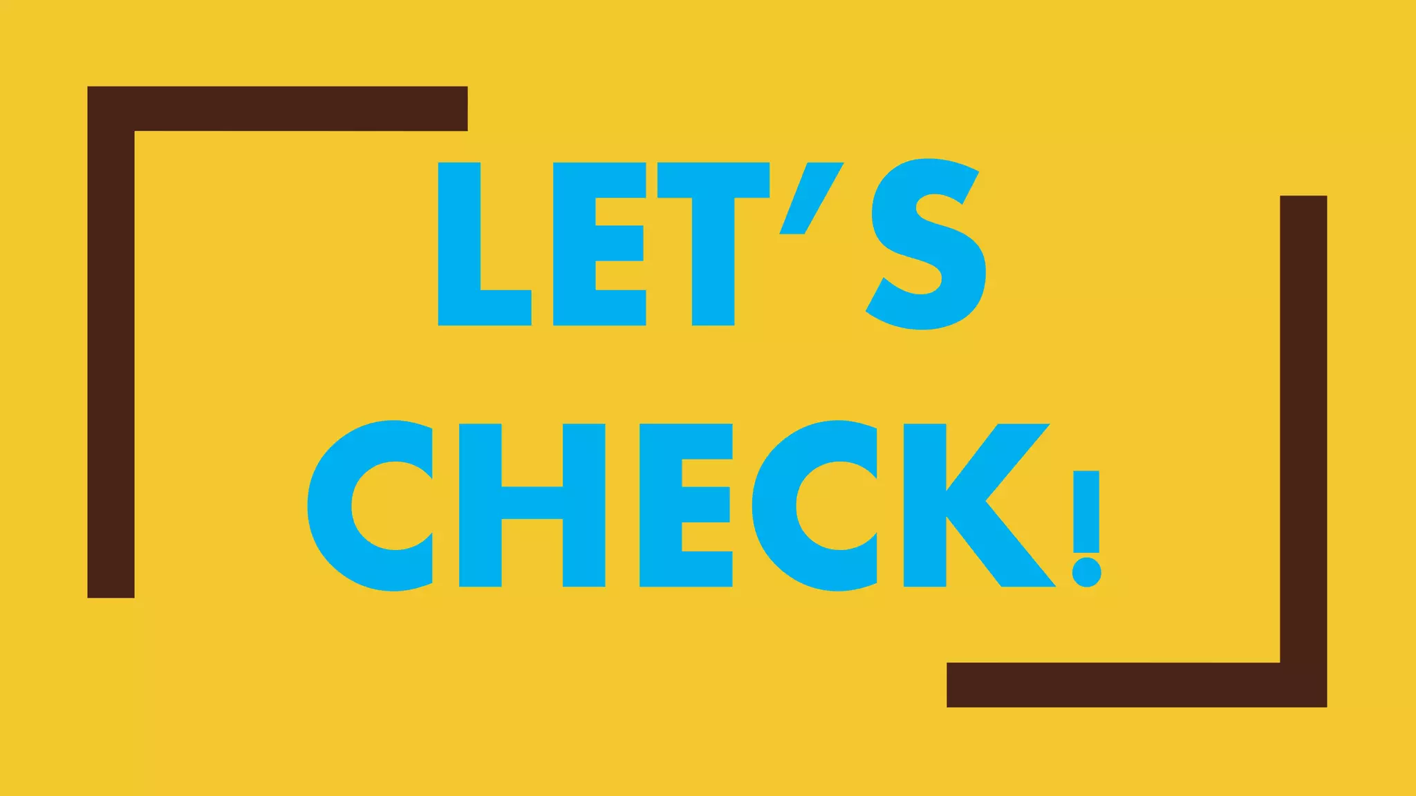 LET’S
CHECK!
 