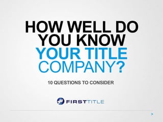 HOW WELL DO
 YOU KNOW
 YOUR TITLE
 COMPANY?
  10 QUESTIONS TO CONSIDER
 