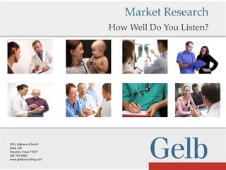 Market Research
                         How Well Do You Listen?




1011 Highway 6 South
Suite 120
Houston, Texas 77077
281 759 3600
www.gelbconsulting.com
 