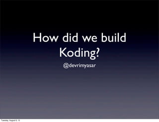 How did we build
Koding?
@devrimyasar
Tuesday, August 6, 13
 