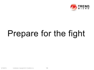 Prepare for the fight
6/19/2014 Confidential | Copyright 2013 TrendMicro Inc. 10
 