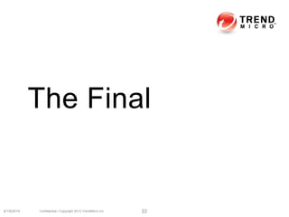 The Final
6/19/2014 Confidential | Copyright 2013 TrendMicro Inc. 22
 