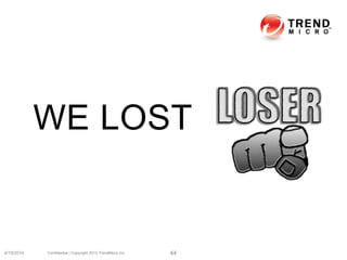 WE LOST
6/19/2014 Confidential | Copyright 2013 TrendMicro Inc. 44
 