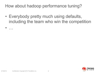 How about hadoop performance tuning?
• Everybody pretty much using defaults,
including the team who win the competition
• …
6/19/2014 Confidential | Copyright 2013 TrendMicro Inc. 2
 
