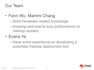 Our Team
• Fann Wu, Mammi Chang
– Solid Hardware related knowledge
– knowing well how to tune performance on
hadoop clusters
• Evans Ye
– Have some experience on developing a
automatic hadoop deployment tool
6/19/2014 Confidential | Copyright 2013 TrendMicro Inc. 2
 