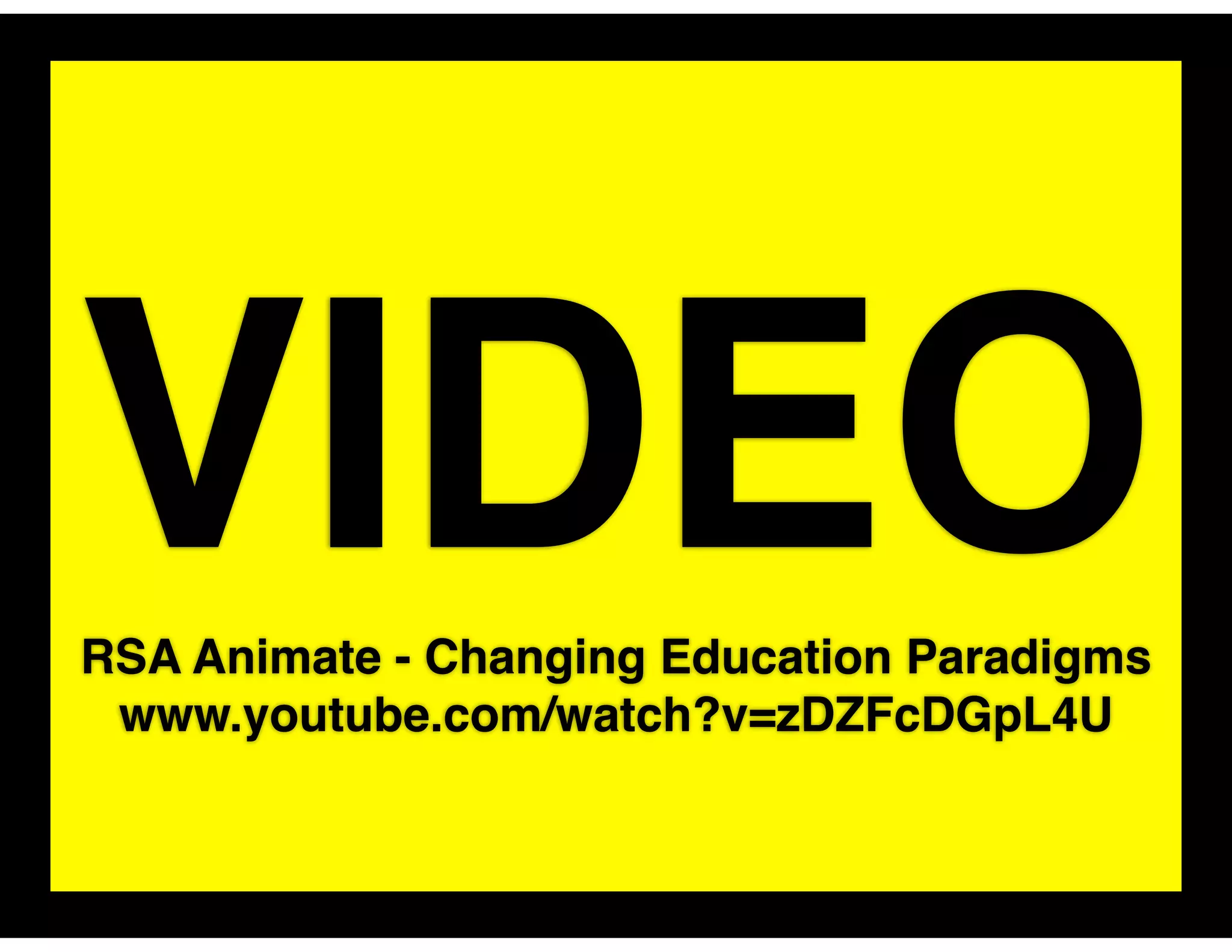 VIDEO
RSA Animate - Changing Education Paradigms
 www.youtube.com/watch?v=zDZFcDGpL4U
 