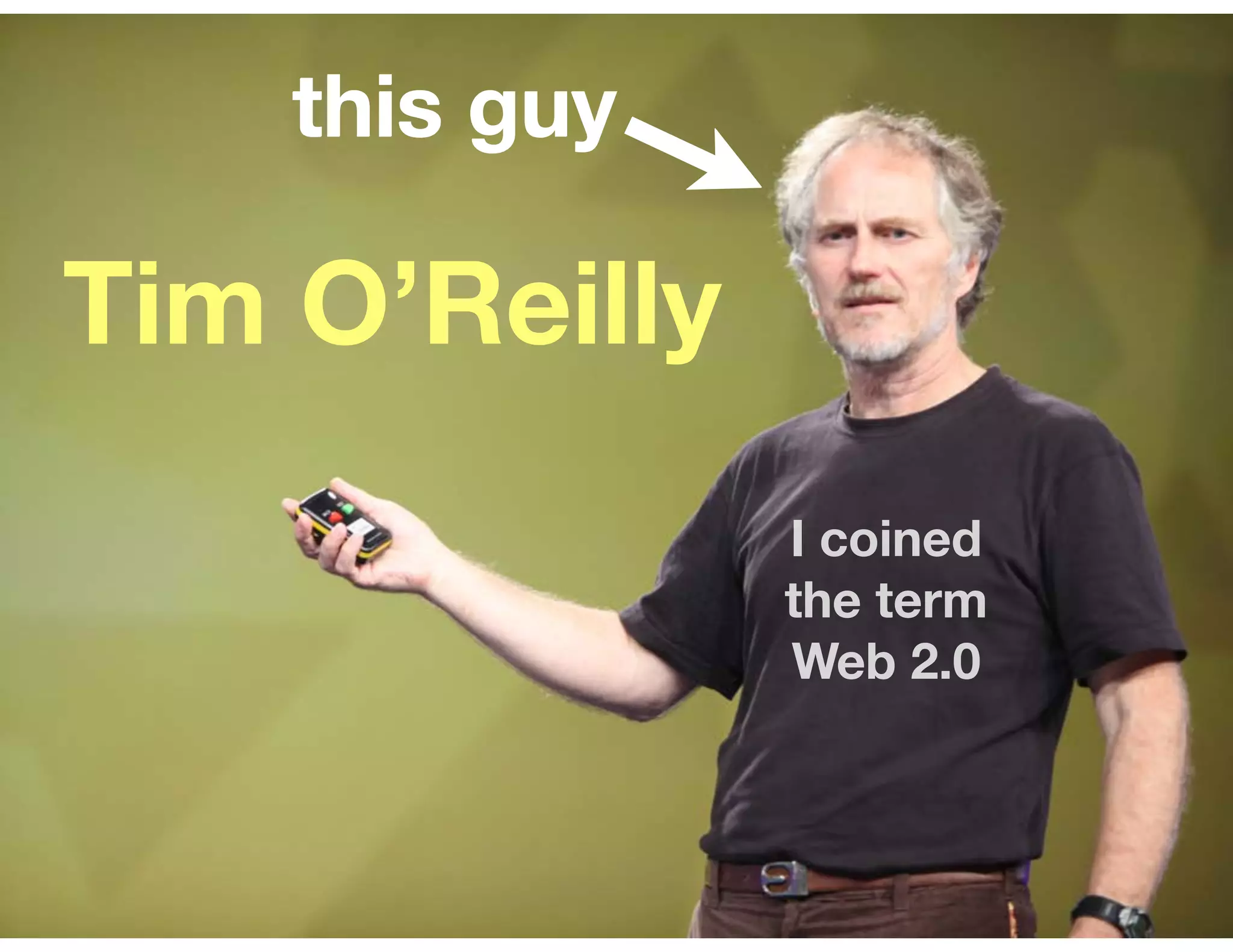this guy

Tim O’Reilly
               I coined
               the term
               Web 2.0
 