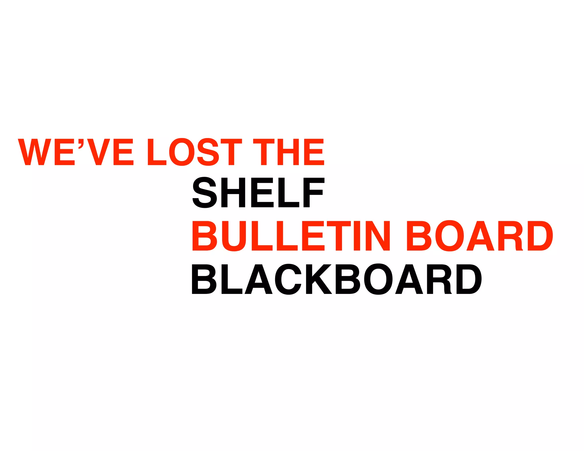 WE’VE LOST THE
       SHELF
       BULLETIN BOARD
       BLACKBOARD
 