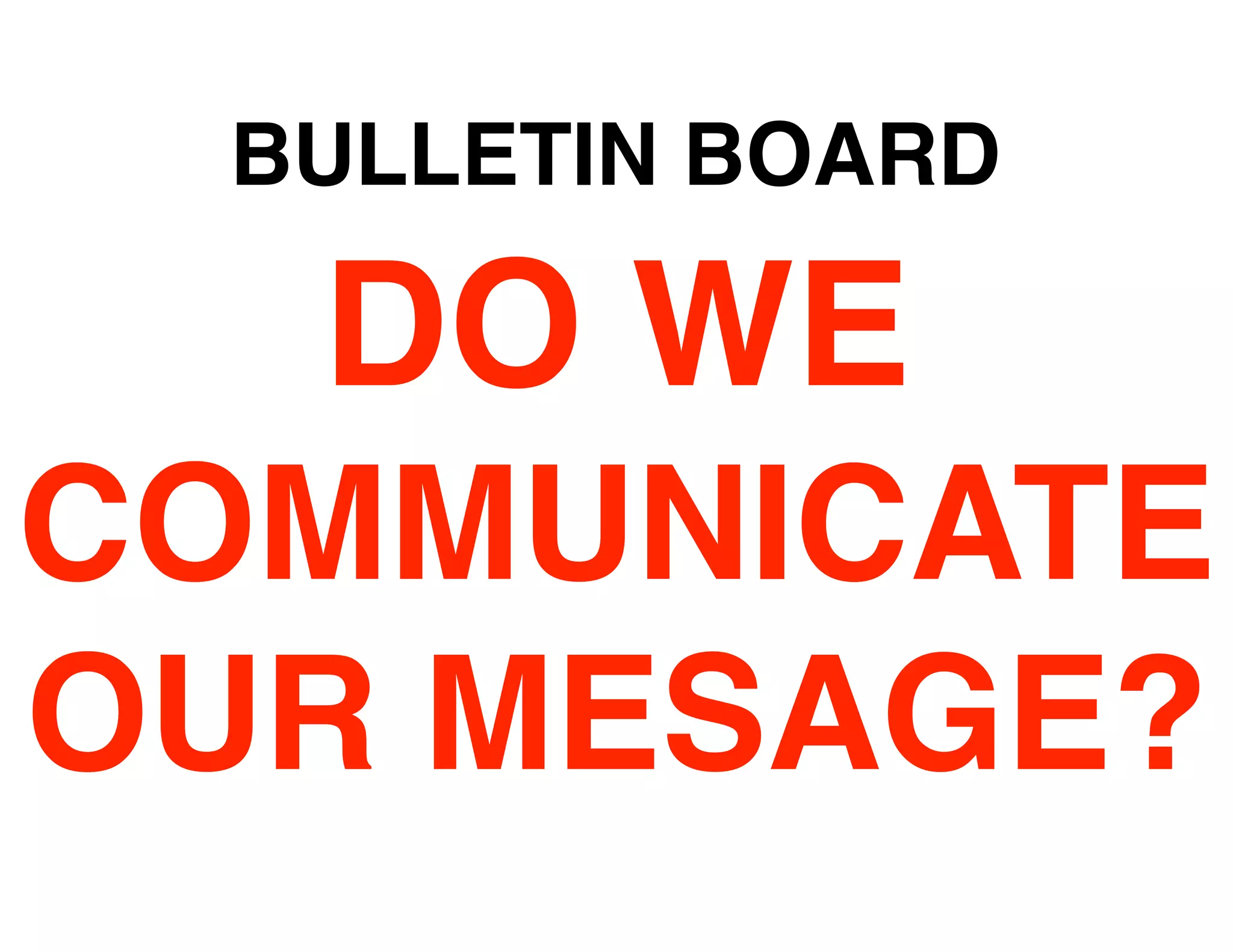 BULLETIN BOARD

  DO WE
COMMUNICATE
OUR MESAGE?
 