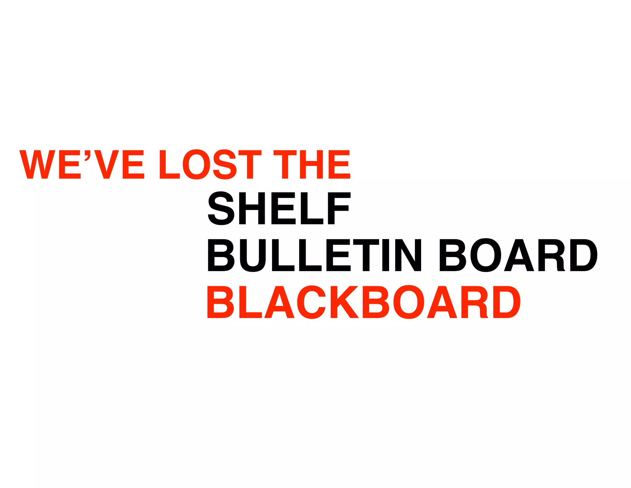 WE’VE LOST THE
       SHELF
       BULLETIN BOARD
       BLACKBOARD
 